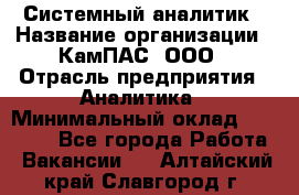 Системный аналитик › Название организации ­ КамПАС, ООО › Отрасль предприятия ­ Аналитика › Минимальный оклад ­ 40 000 - Все города Работа » Вакансии   . Алтайский край,Славгород г.